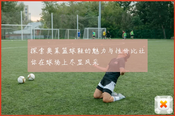 探索奥莱篮球鞋的魅力与性价比让你在球场上尽显风采