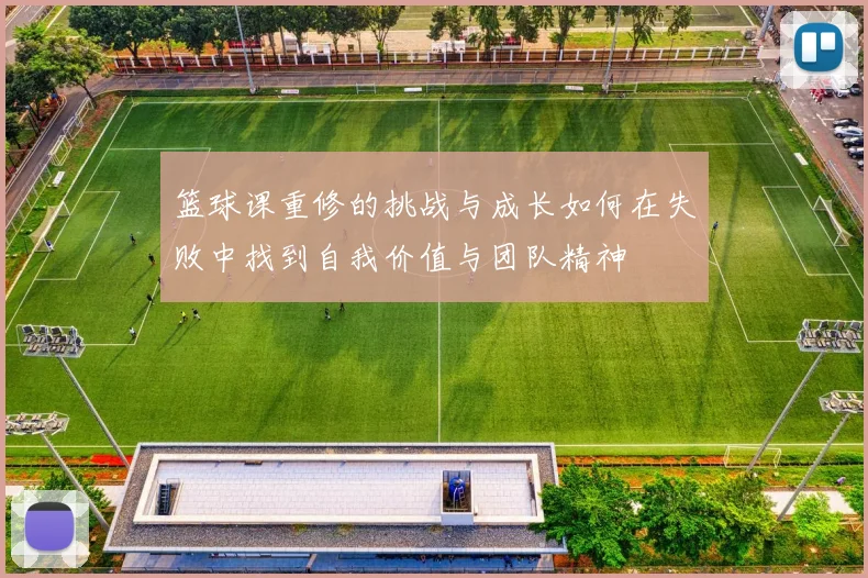 篮球课重修的挑战与成长如何在失败中找到自我价值与团队精神