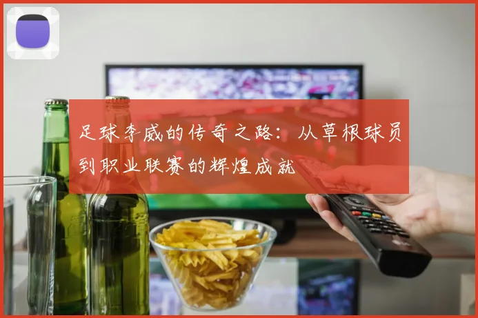 足球李威的传奇之路：从草根球员到职业联赛的辉煌成就