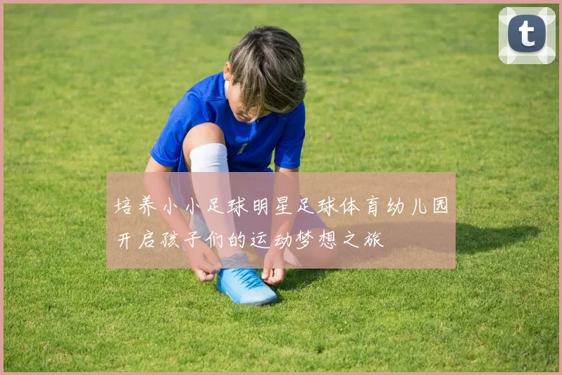 培养小小足球明星足球体育幼儿园开启孩子们的运动梦想之旅