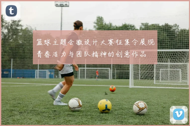 篮球主题会徽设计大赛征集令展现青春活力与团队精神的创意作品